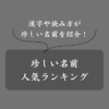 【男女別】漢字・読み方の珍しい名前ランキング！キラキラネームとの違いも