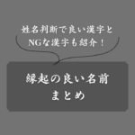 【男女別】縁起の良い名前一覧！幸運を呼ぶ漢字と避けたい漢字リストも紹介