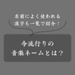 【話題】人気の音楽ネームとは？魅力や男女別の具体例、多用漢字も紹介
