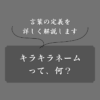 キラキラネームの定義とは？言葉の意味からDQNネームの違いも解説