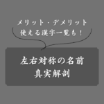 左右対称の名前は縁起がいい？意味・漢字一覧・男女別の実例・芸能人まとめ