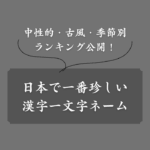 日本で最も珍しい漢字一文字の名前とは？男女別にランキング形式で紹介(1)
